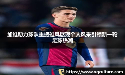 加维助力球队重振雄风展现个人风采引领新一轮足球热潮
